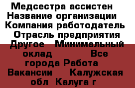 Медсестра-ассистен › Название организации ­ Компания-работодатель › Отрасль предприятия ­ Другое › Минимальный оклад ­ 8 000 - Все города Работа » Вакансии   . Калужская обл.,Калуга г.